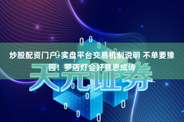 炒股配资门户-实盘平台交易机制说明 不单要豫园！罗店灯会好意思成诗