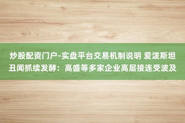 炒股配资门户-实盘平台交易机制说明 爱泼斯坦丑闻抓续发酵：高盛等多家企业高层接连受波及