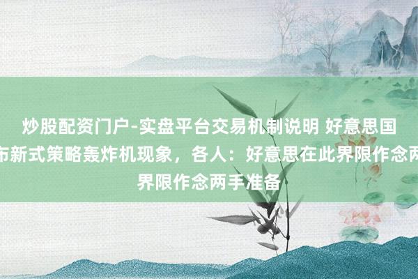 炒股配资门户-实盘平台交易机制说明 好意思国接连公布新式策略轰炸机现象，各人：好意思在此界限作念两手准备