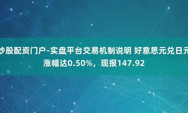 炒股配资门户-实盘平台交易机制说明 好意思元兑日元涨幅达0.50%，现报147.92