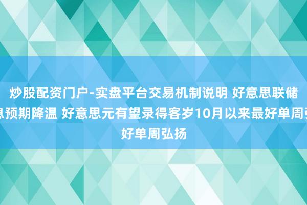 炒股配资门户-实盘平台交易机制说明 好意思联储降息预期降温 好意思元有望录得客岁10月以来最好单周弘扬
