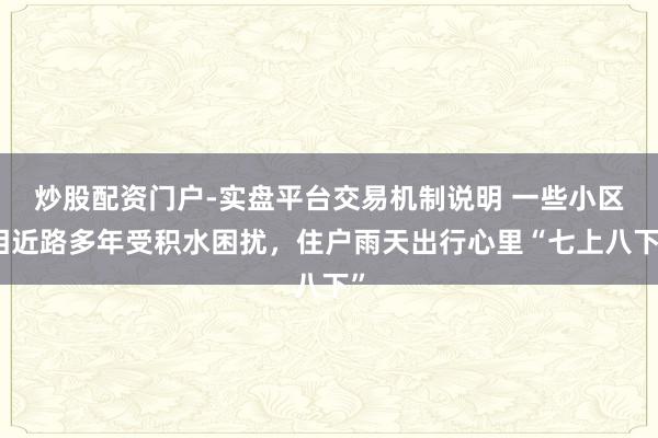 炒股配资门户-实盘平台交易机制说明 一些小区相近路多年受积水困扰，住户雨天出行心里“七上八下”