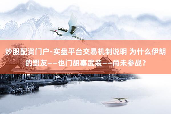 炒股配资门户-实盘平台交易机制说明 为什么伊朗的盟友——也门胡塞武装——尚未参战？